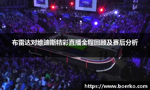 布雷达对维迪斯精彩直播全程回顾及赛后分析