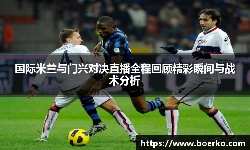 国际米兰与门兴对决直播全程回顾精彩瞬间与战术分析