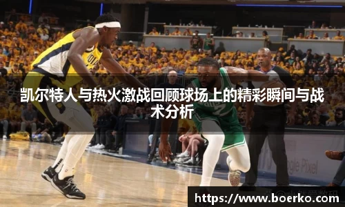 凯尔特人与热火激战回顾球场上的精彩瞬间与战术分析