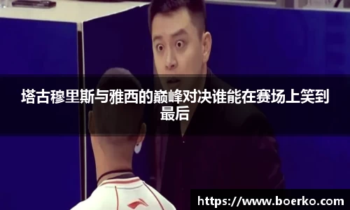 塔古穆里斯与雅西的巅峰对决谁能在赛场上笑到最后