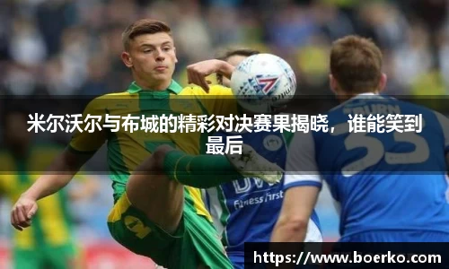 米尔沃尔与布城的精彩对决赛果揭晓，谁能笑到最后