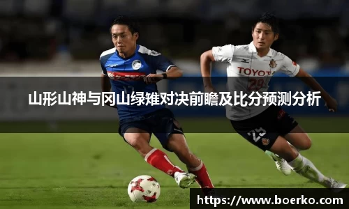 山形山神与冈山绿雉对决前瞻及比分预测分析