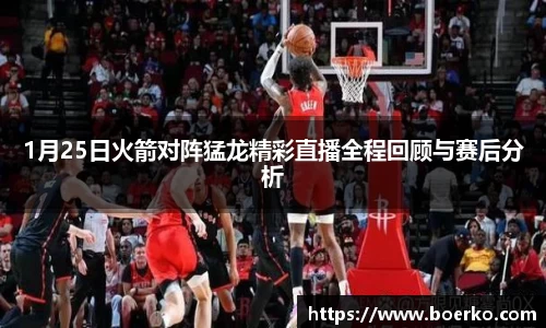 1月25日火箭对阵猛龙精彩直播全程回顾与赛后分析